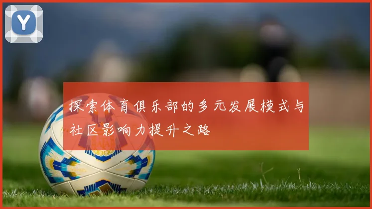 探索体育俱乐部的多元发展模式与社区影响力提升之路