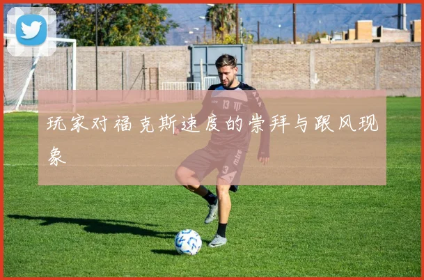 玩家对福克斯速度的崇拜与跟风现象