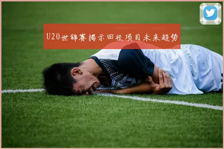 U20世锦赛揭示田径项目未来趋势