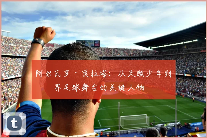 阿尔瓦罗·莫拉塔：从天赋少年到世界足球舞台的关键人物