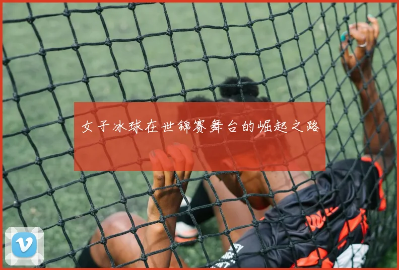 女子冰球在世锦赛舞台的崛起之路