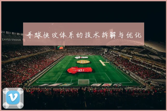 手球快攻体系的技术拆解与优化