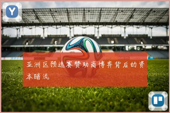 亚洲区预选赛赞助商博弈背后的资本暗流