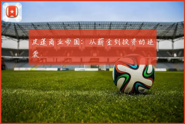 皮蓬商业帝国：从薪金到投资的逆袭