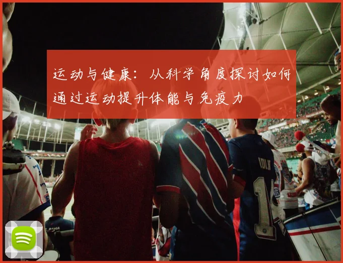 运动与健康：从科学角度探讨如何通过运动提升体能与免疫力