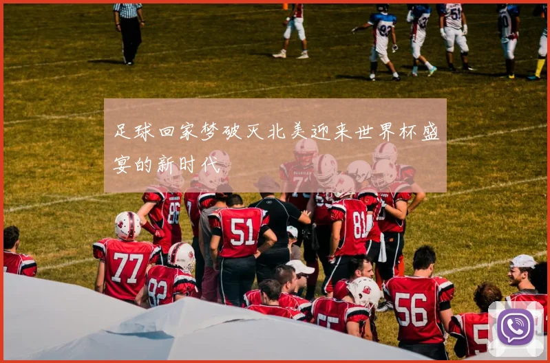 足球回家梦破灭北美迎来世界杯盛宴的新时代