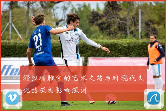 穆拉特雅金的艺术之路与对现代文化的深刻影响探讨