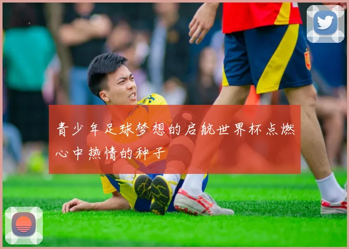 青少年足球梦想的启航世界杯点燃心中热情的种子