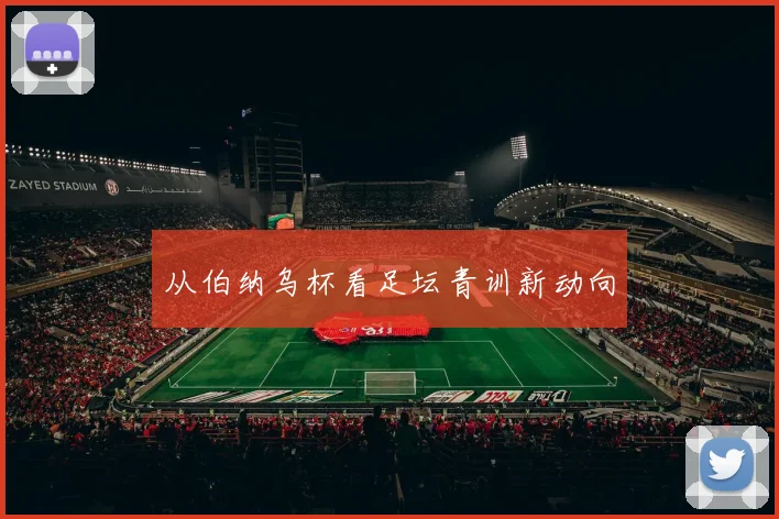 从伯纳乌杯看足坛青训新动向