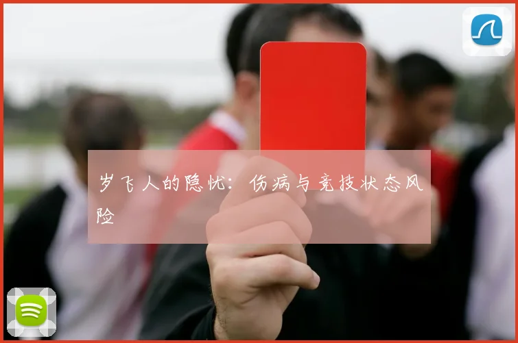 岁飞人的隐忧：伤病与竞技状态风险