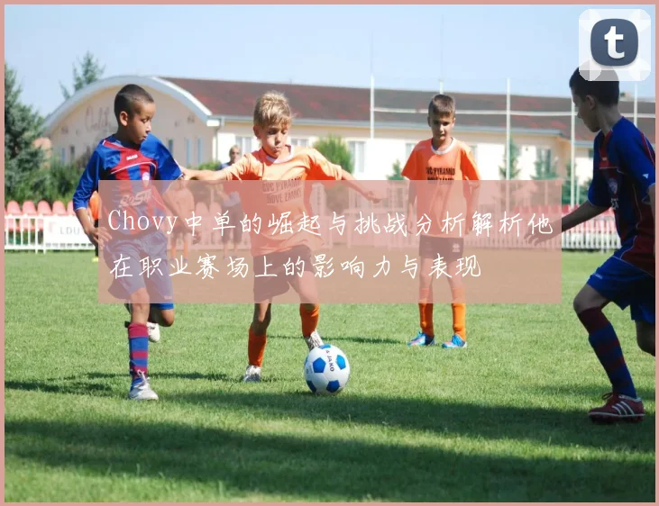 Chovy中单的崛起与挑战分析解析他在职业赛场上的影响力与表现