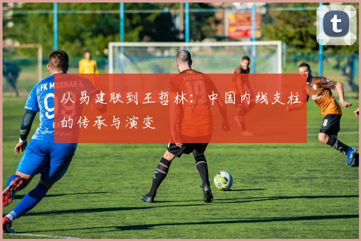 从易建联到王哲林：中国内线支柱的传承与演变