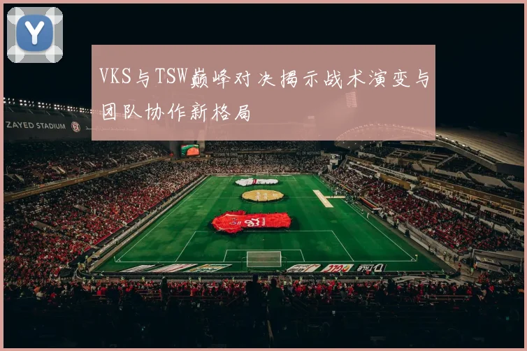VKS与TSW巅峰对决揭示战术演变与团队协作新格局
