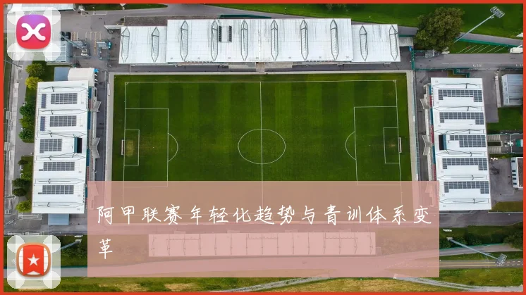 阿甲联赛年轻化趋势与青训体系变革