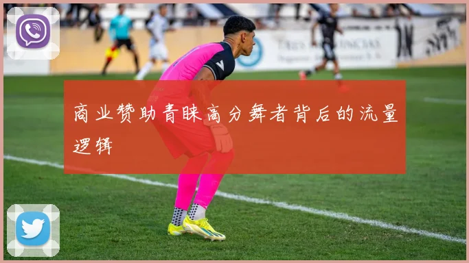 商业赞助青睐高分舞者背后的流量逻辑