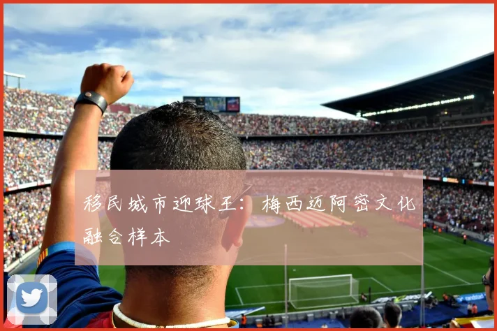 移民城市迎球王：梅西迈阿密文化融合样本