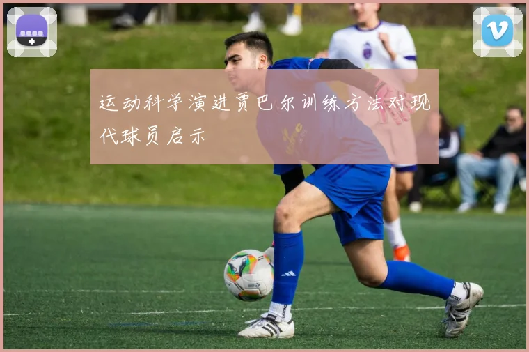 运动科学演进贾巴尔训练方法对现代球员启示