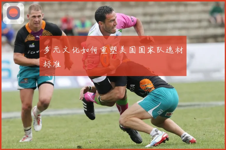 多元文化如何重塑美国国家队选材标准
