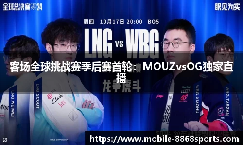 客场全球挑战赛季后赛首轮：MOUZvsOG独家直播
